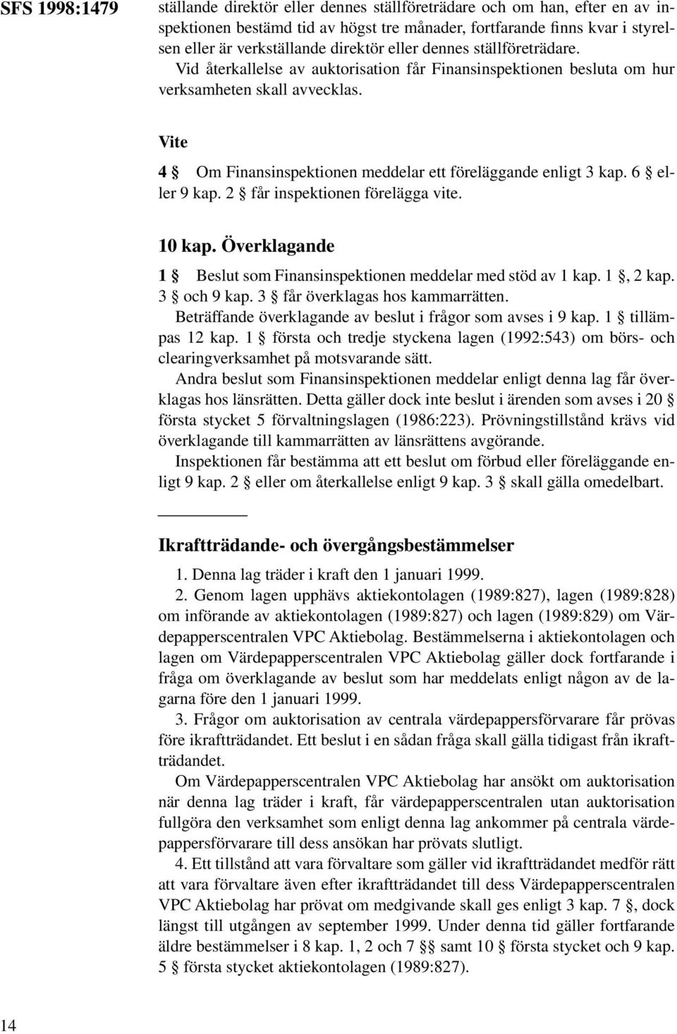 Vite 4 Om Finansinspektionen meddelar ett föreläggande enligt 3 kap. 6 eller 9 kap. 2 får inspektionen förelägga vite. 10 kap. Överklagande 1 Beslut som Finansinspektionen meddelar med stöd av 1 kap.