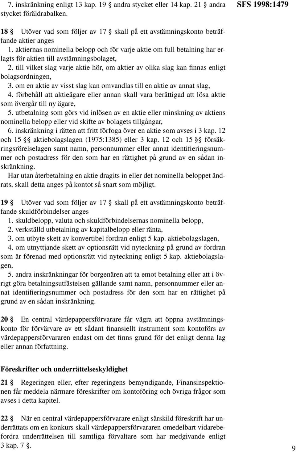 till vilket slag varje aktie hör, om aktier av olika slag kan finnas enligt bolagsordningen, 3. om en aktie av visst slag kan omvandlas till en aktie av annat slag, 4.