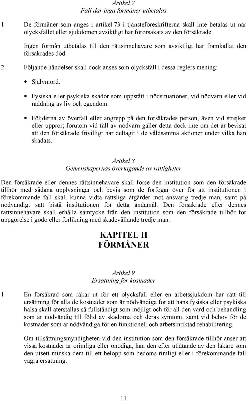 Ingen förmån utbetalas till den rättsinnehavare som avsiktligt har framkallat den försäkrades död. 2. Följande händelser skall dock anses som olycksfall i dessa reglers mening: Självmord.