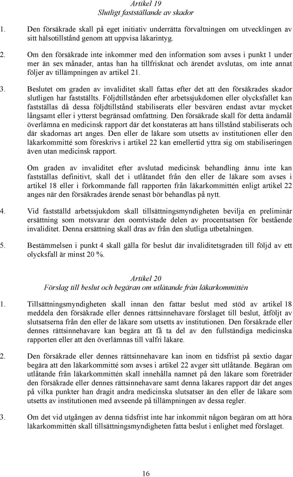 3. Beslutet om graden av invaliditet skall fattas efter det att den försäkrades skador slutligen har fastställts.