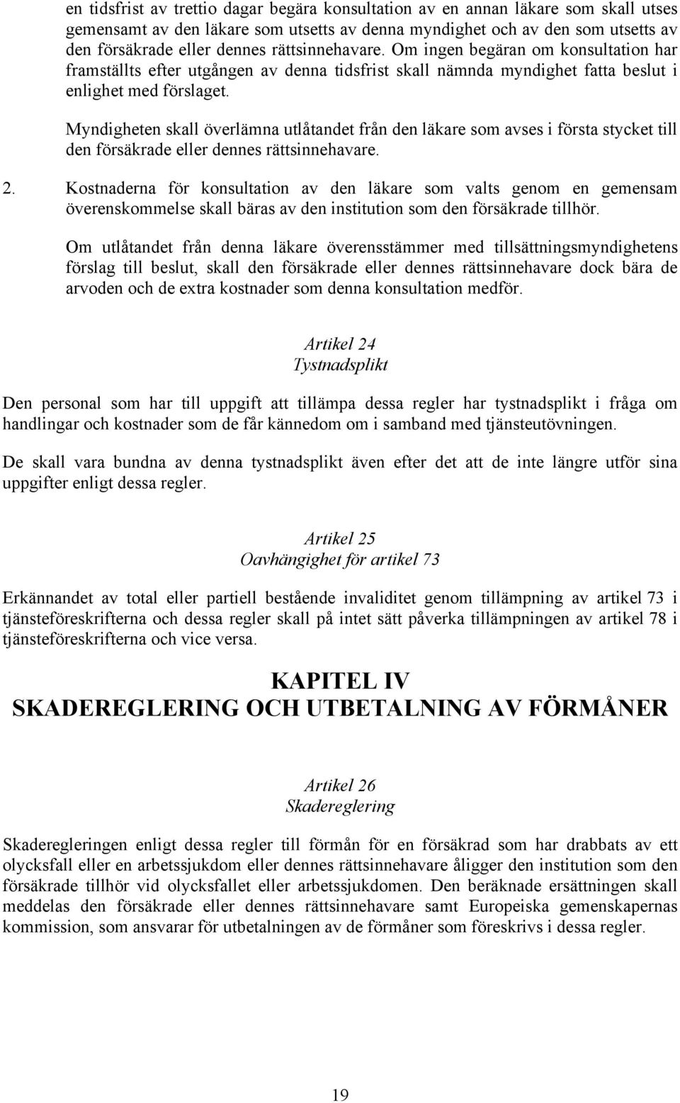 Myndigheten skall överlämna utlåtandet från den läkare som avses i första stycket till den försäkrade eller dennes rättsinnehavare. 2.