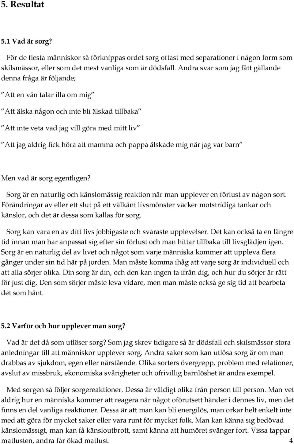 höra att mamma och pappa älskade mig när jag var barn Men vad är sorg egentligen? Sorg är en naturlig och känslomässig reaktion när man upplever en förlust av någon sort.