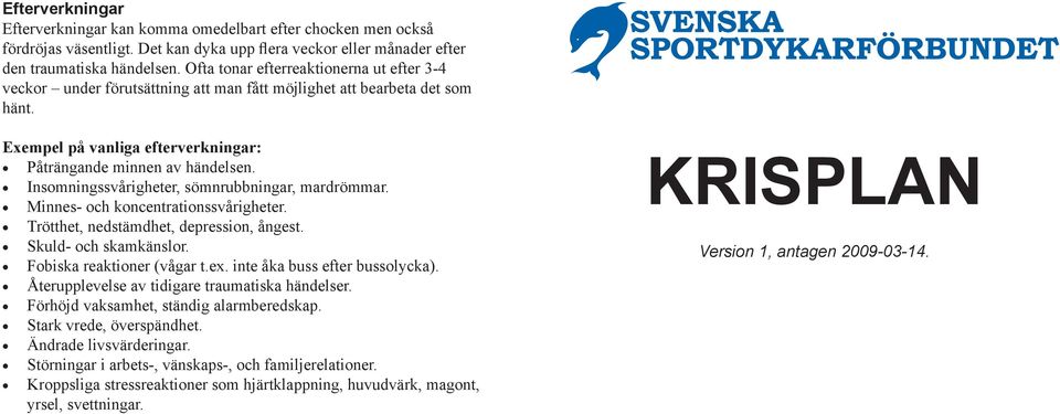 Insomningssvårigheter, sömnrubbningar, mardrömmar. Minnes- och koncentrationssvårigheter. Trötthet, nedstämdhet, depression, ångest. Skuld- och skamkänslor. Fobiska reaktioner (vågar t.ex.