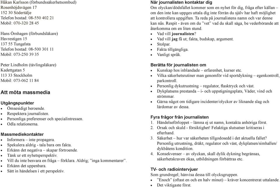 Respektera journalisten. Personliga preferenser och specialintressen. Odla relationerna. Massmediekontakter Informera inte propagera. Spekulera aldrig - tala bara om fakta.