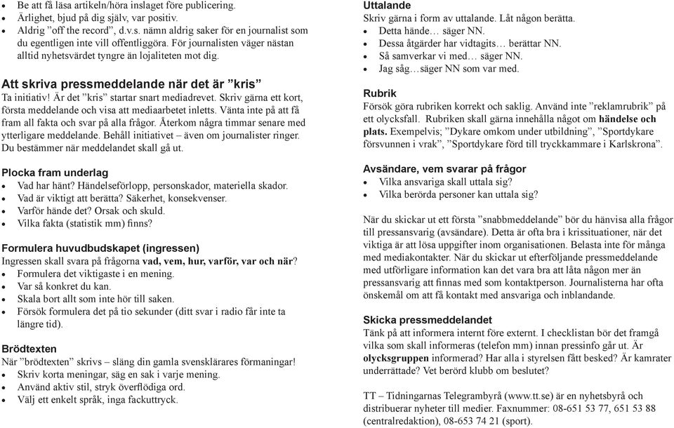 Skriv gärna ett kort, första meddelande och visa att mediaarbetet inletts. Vänta inte på att få fram all fakta och svar på alla frågor. Återkom några timmar senare med ytterligare meddelande.