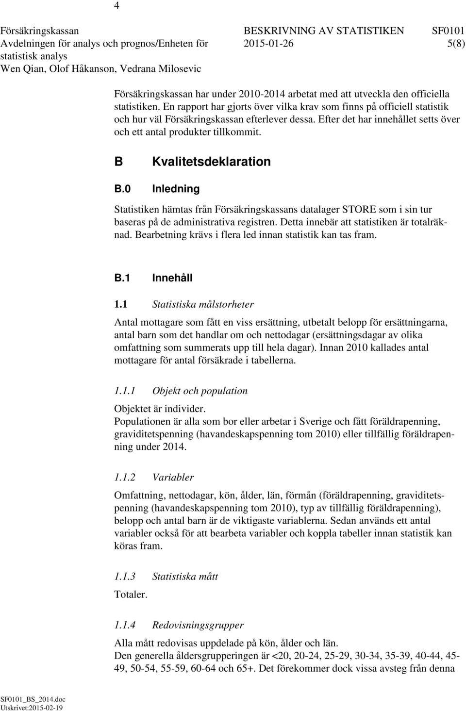 B Kvalitetsdeklaration B.0 Inledning Statistiken hämtas från Försäkringskassans datalager STORE som i sin tur baseras på de administrativa registren. Detta innebär att statistiken är totalräknad.