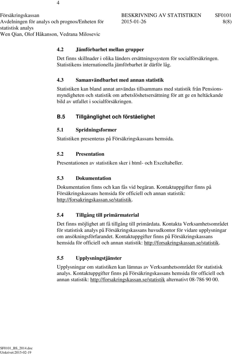 3 Samanvändbarhet med annan statistik Statistiken kan bland annat användas tillsammans med statistik från Pensionsmyndigheten och statistik om arbetslöshetsersättning för att ge en heltäckande bild