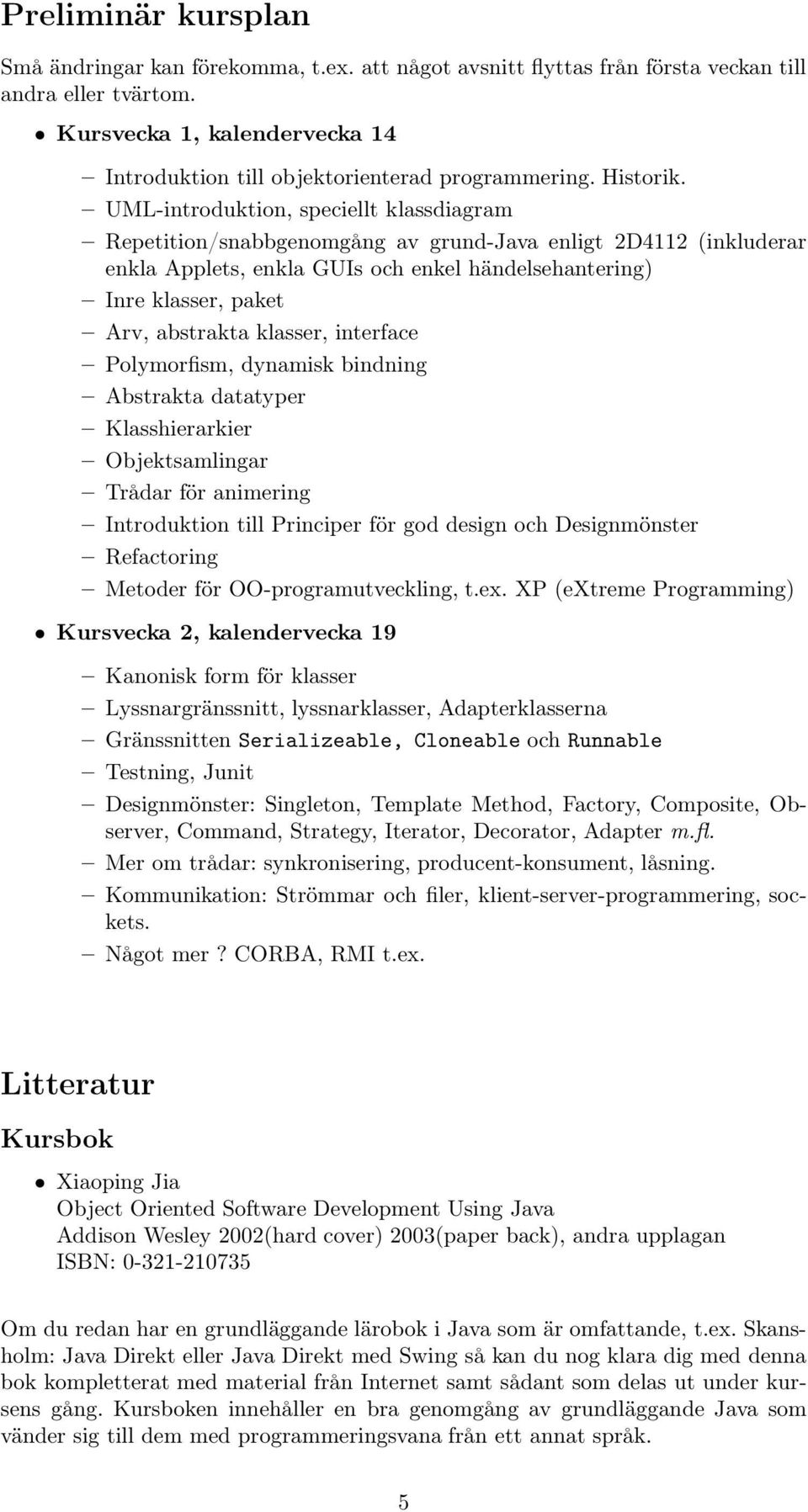 UML-introduktion, speciellt klassdiagram Repetition/snabbgenomgång av grund-java enligt 2D4112 (inkluderar enkla Applets, enkla GUIs och enkel händelsehantering) Inre klasser, paket Arv, abstrakta