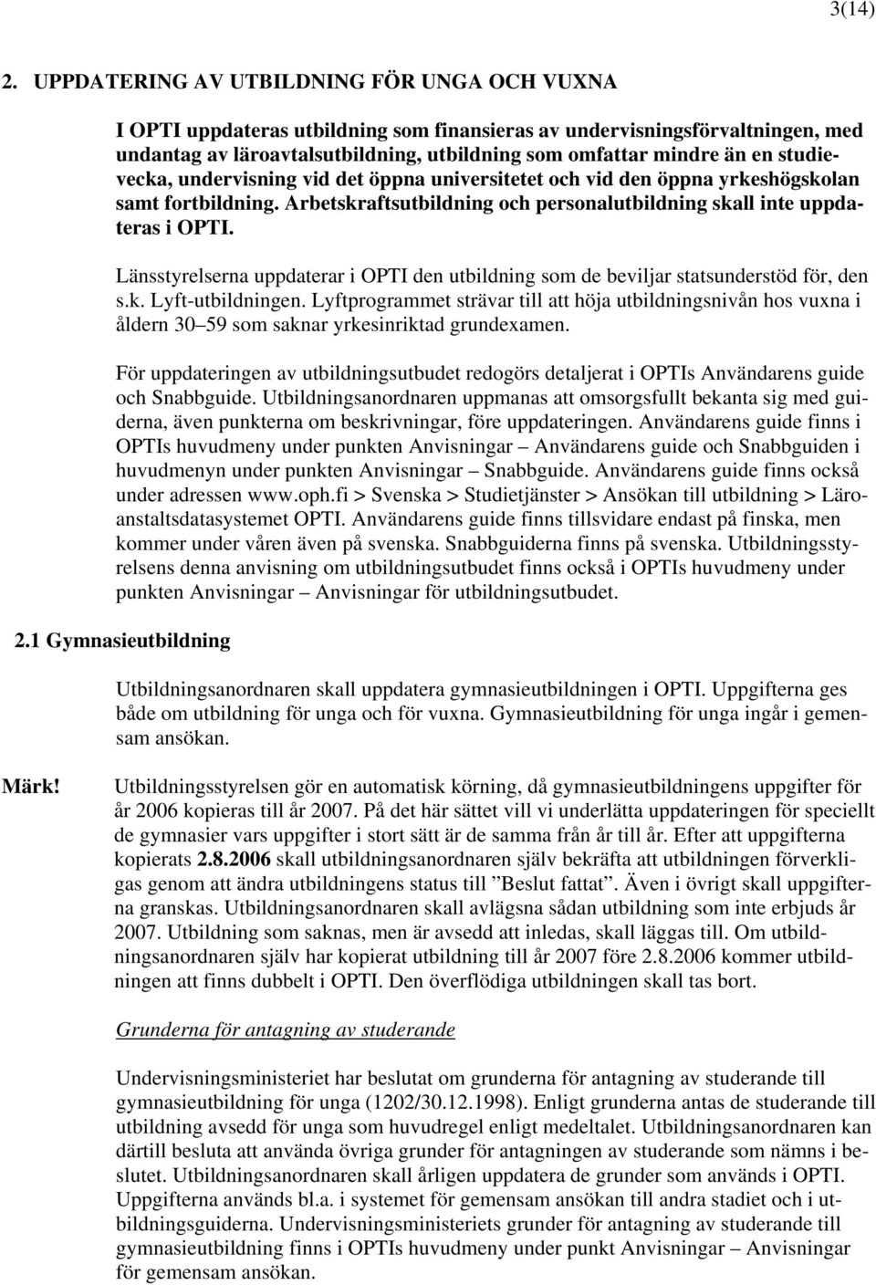 studievecka, undervisning vid det öppna universitetet och vid den öppna yrkeshögskolan samt fortbildning. Arbetskraftsutbildning och personalutbildning skall inte uppdateras i OPTI.