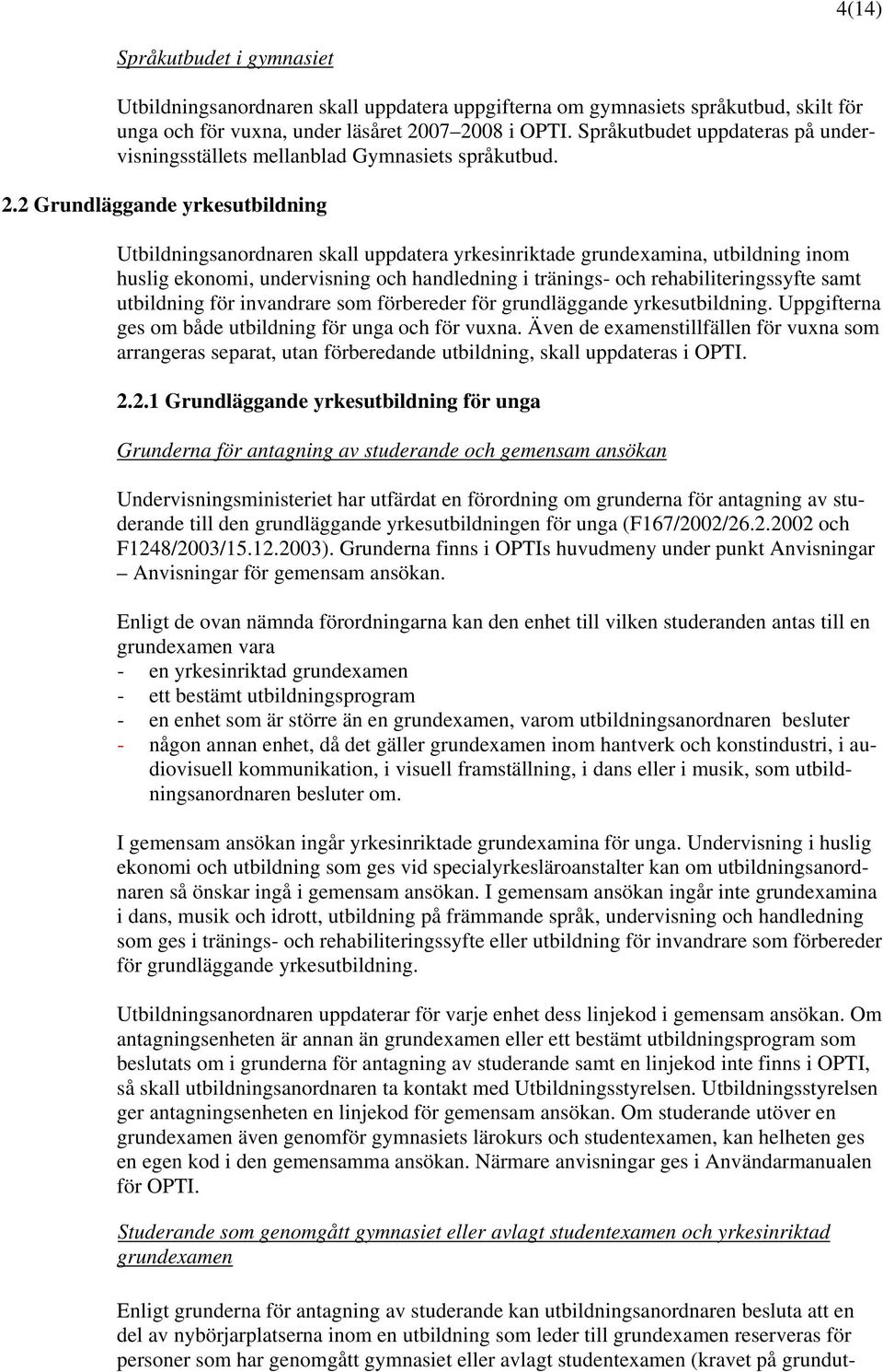 2 Grundläggande yrkesutbildning Utbildningsanordnaren skall uppdatera yrkesinriktade grundeamina, utbildning inom huslig ekonomi, undervisning och handledning i tränings- och rehabiliteringssyfte