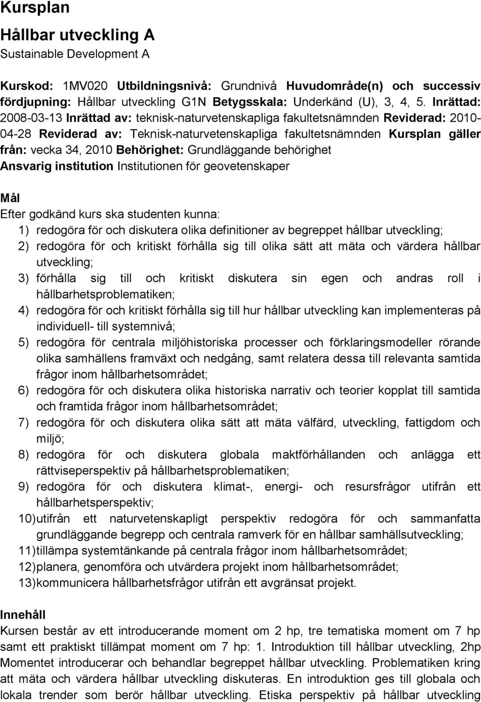 Behörighet: Grundläggande behörighet Ansvarig institution Institutionen för geovetenskaper Mål Efter godkänd kurs ska studenten kunna: 1) redogöra för och diskutera olika definitioner av begreppet