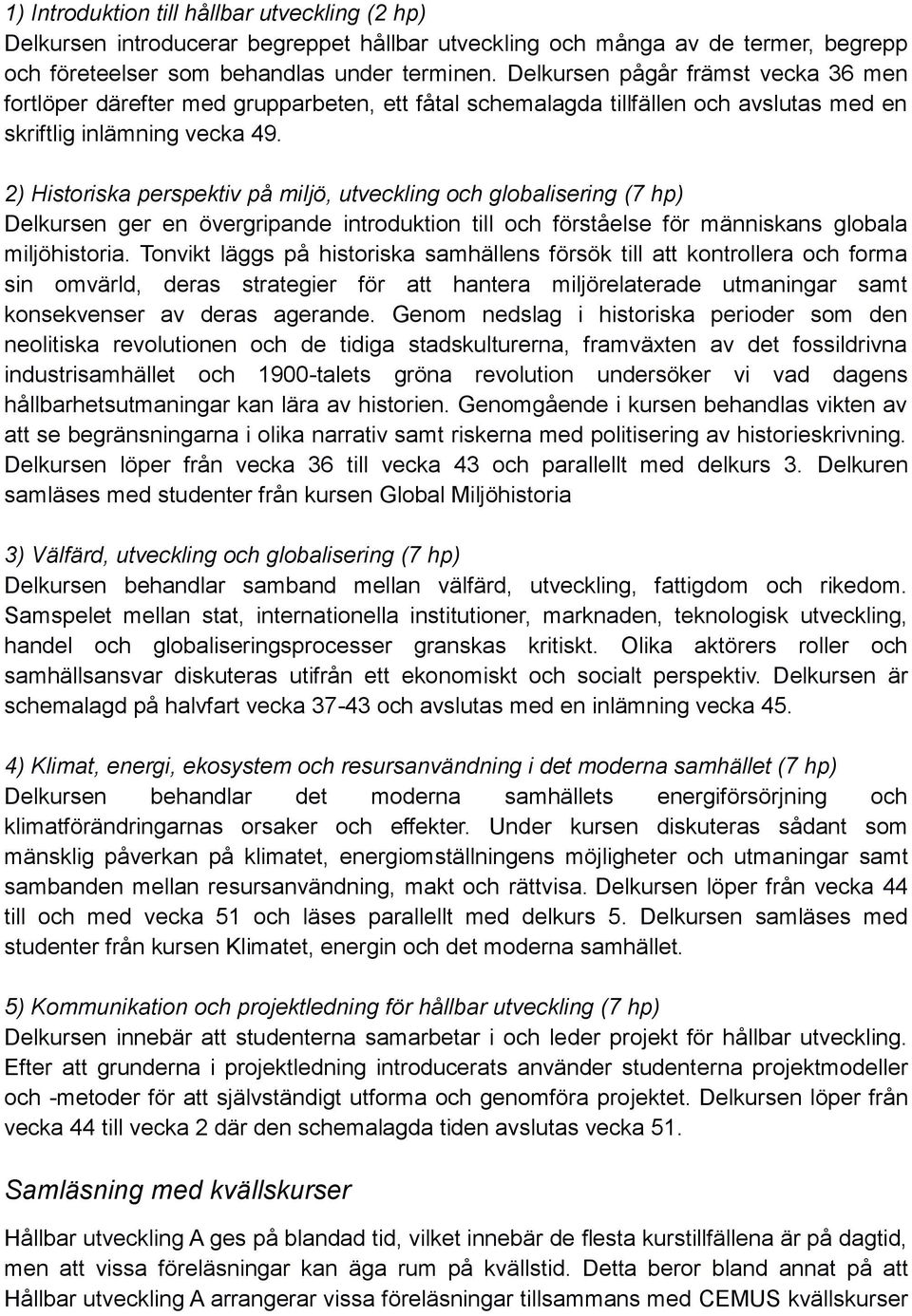 2) Historiska perspektiv på miljö, utveckling och globalisering (7 hp) Delkursen ger en övergripande introduktion till och förståelse för människans globala miljöhistoria.