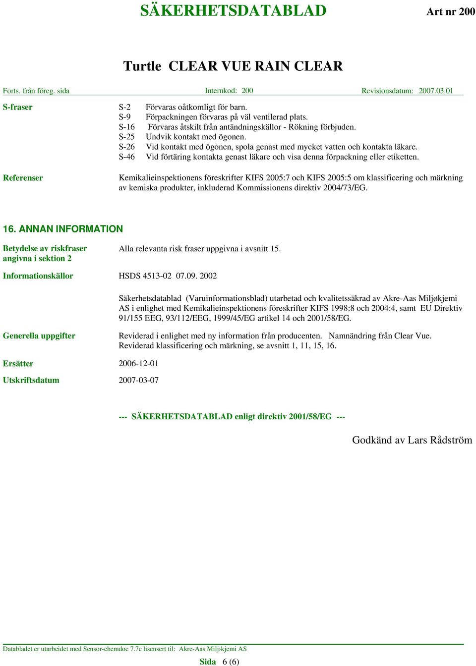 Referenser Kemikalieinspektionens föreskrifter KIFS 2005:7 och KIFS 2005:5 om klassificering och märkning av kemiska produkter, inkluderad Kommissionens direktiv 2004/73/EG. 16.