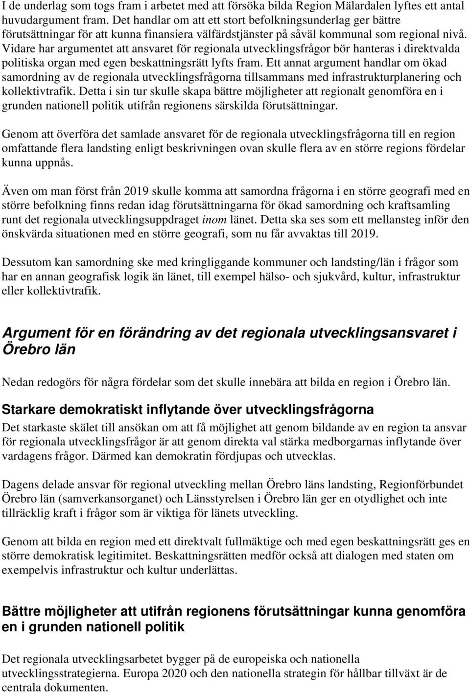 Vidare har argumentet att ansvaret för regionala utvecklingsfrågor bör hanteras i direktvalda politiska organ med egen beskattningsrätt lyfts fram.