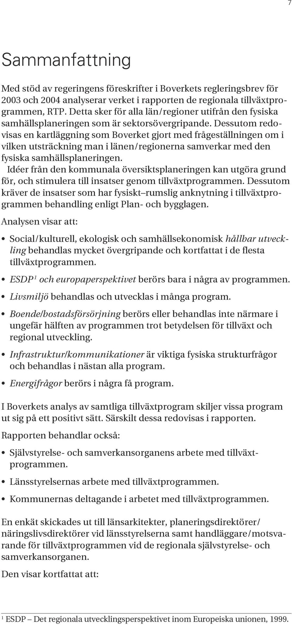 Dessutom redovisas en kartläggning som Boverket gjort med frågeställningen om i vilken utsträckning man i länen/regionerna samverkar med den fysiska samhällsplaneringen.