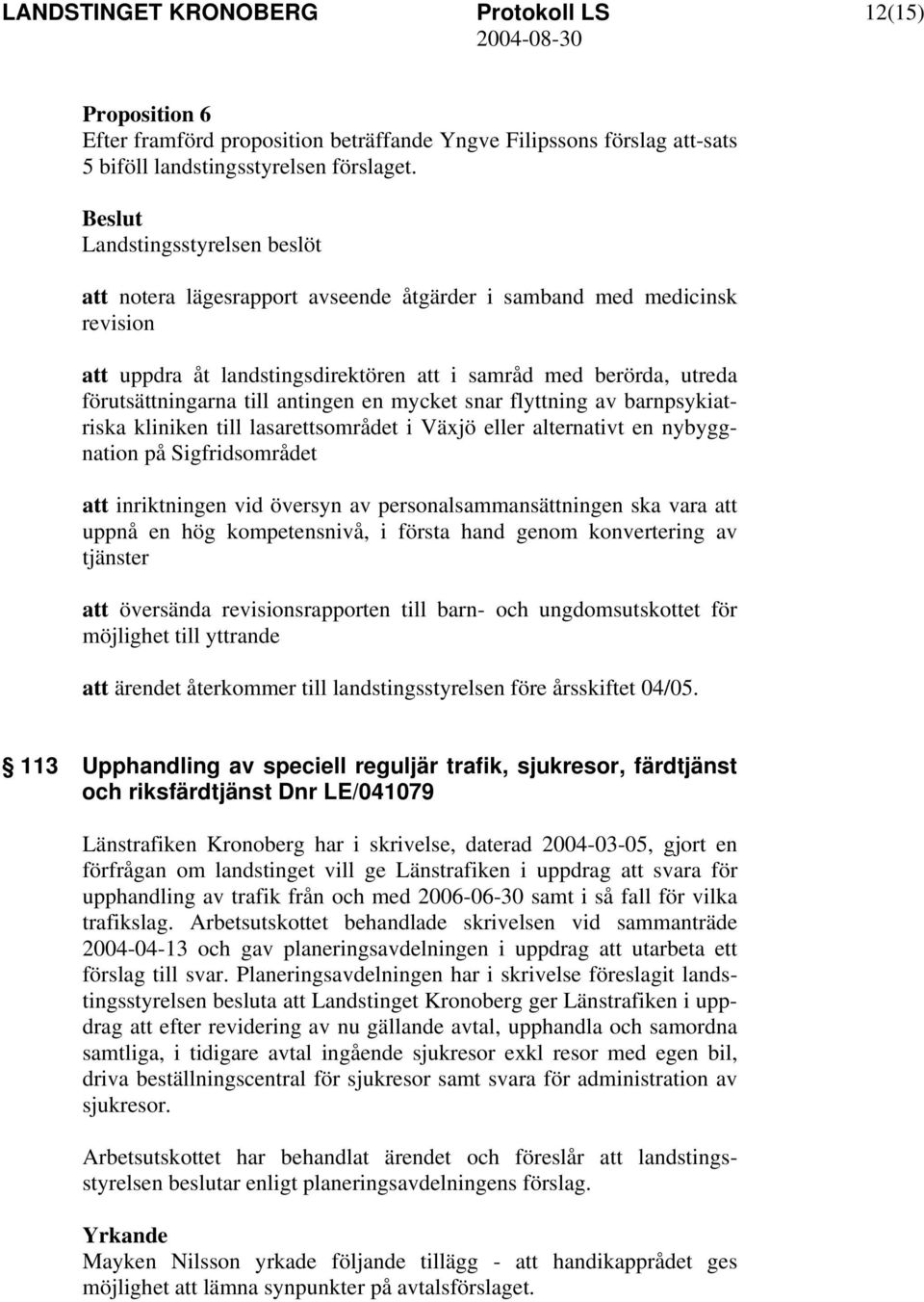 av barnpsykiatriska kliniken till lasarettsområdet i Växjö eller alternativt en nybyggnation på Sigfridsområdet att inriktningen vid översyn av personalsammansättningen ska vara att uppnå en hög