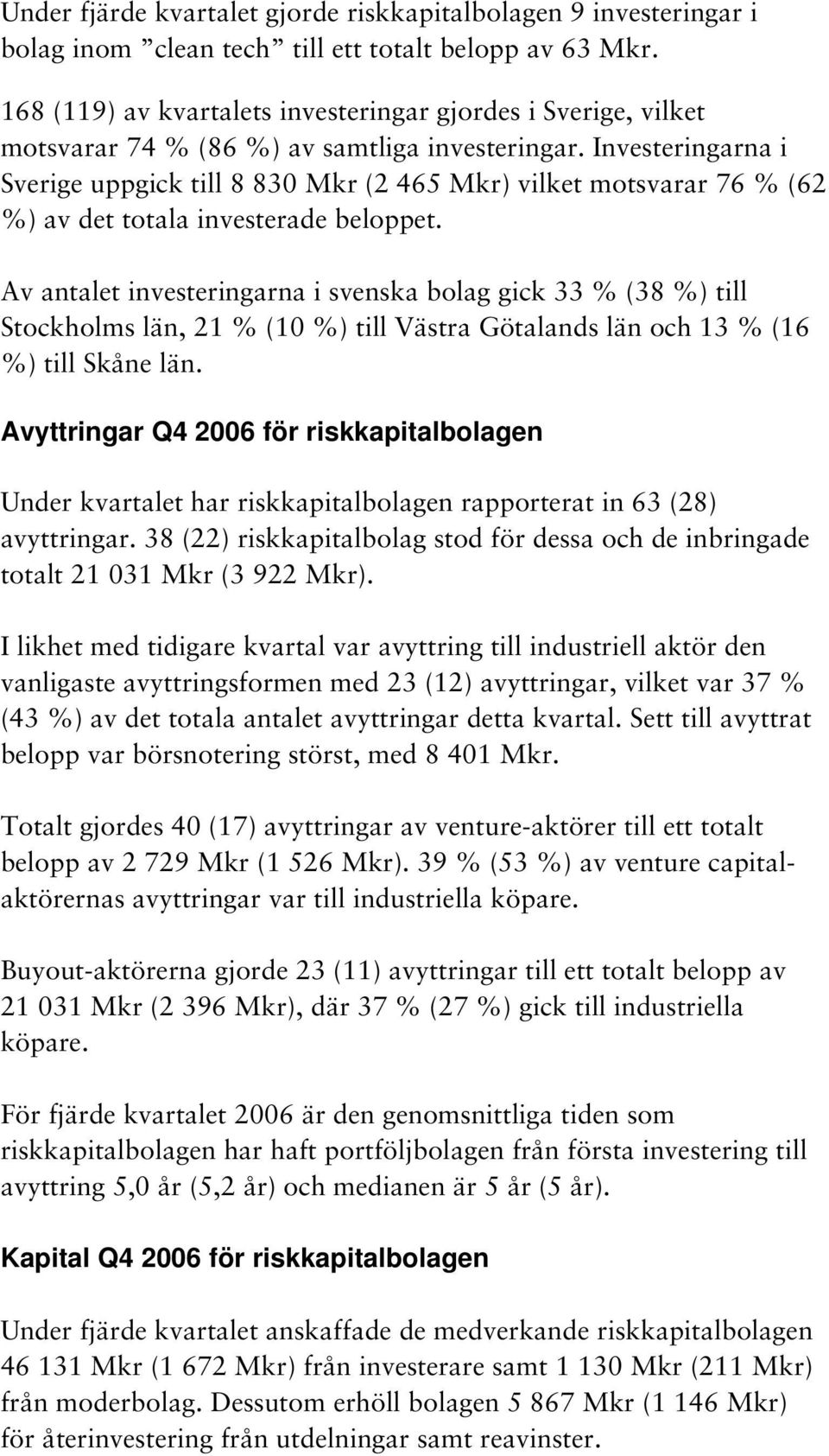 Investeringarna i Sverige uppgick till 8 830 Mkr (2 465 Mkr) vilket motsvarar 76 % (62 %) av det totala investerade beloppet.