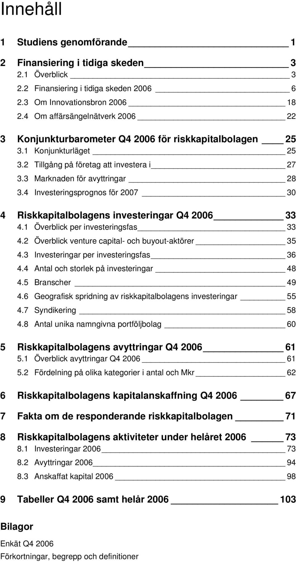 4 Investeringsprognos för 2007 30 4 Riskkapitalbolagens investeringar Q4 2006 33 4.1 Överblick per investeringsfas 33 4.2 Överblick venture capital- och buyout-aktörer 35 4.