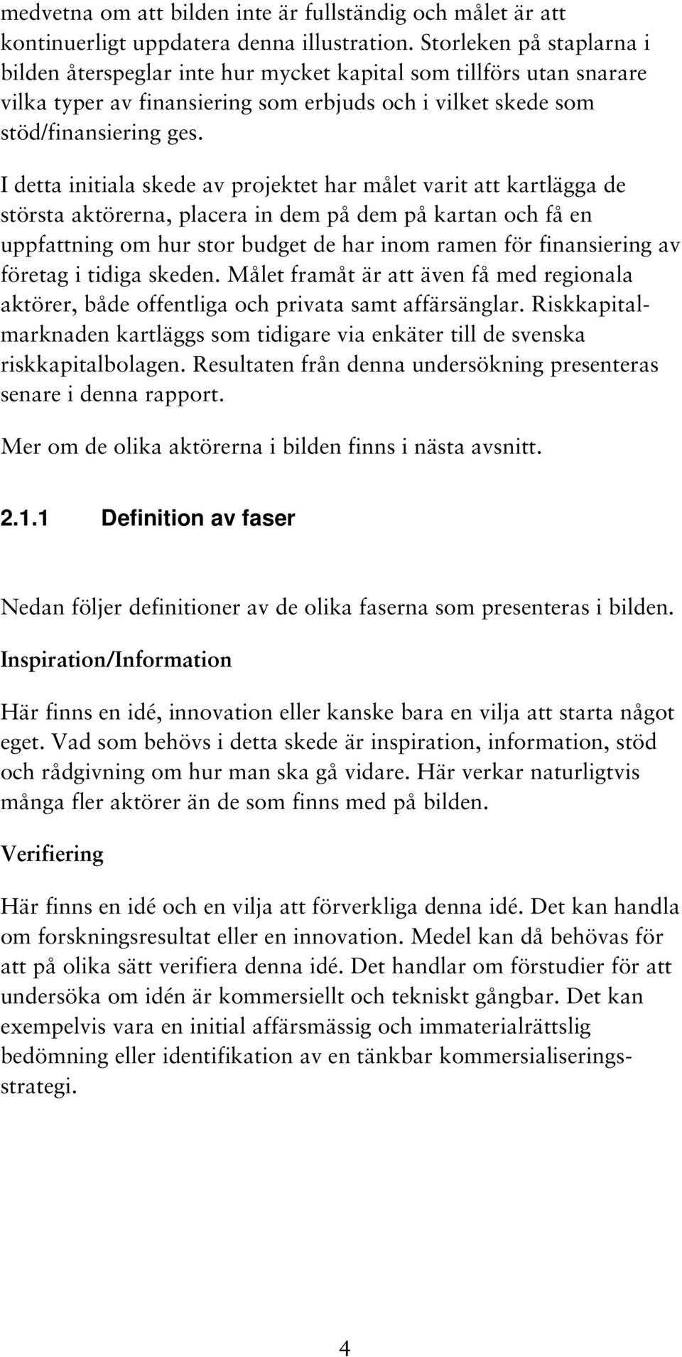 I detta initiala skede av projektet har målet varit att kartlägga de största aktörerna, placera in dem på dem på kartan och få en uppfattning om hur stor budget de har inom ramen för finansiering av