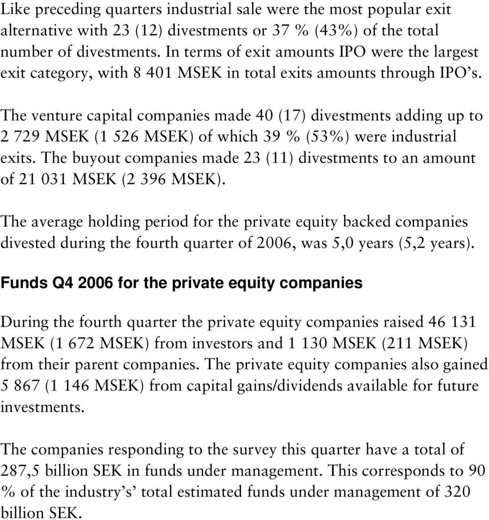 The venture capital companies made 40 (17) divestments adding up to 2 729 MSEK (1 526 MSEK) of which 39 % (53%) were industrial exits.