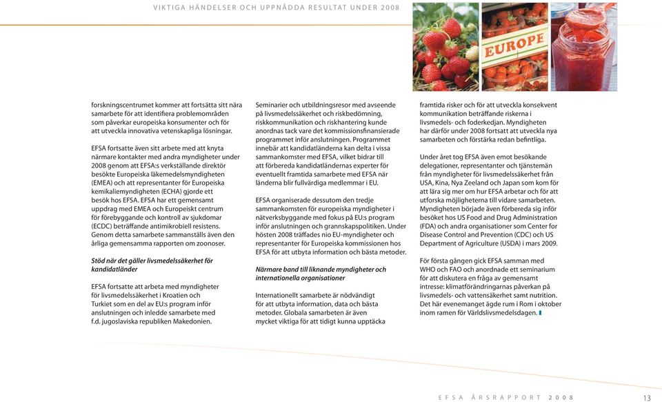 EFSA fortsatte även sitt arbete med att knyta närmare kontakter med andra myndigheter under 2008 genom att EFSA:s verkställande direktör besökte Europeiska läkemedelsmyndigheten (EMEA) och att