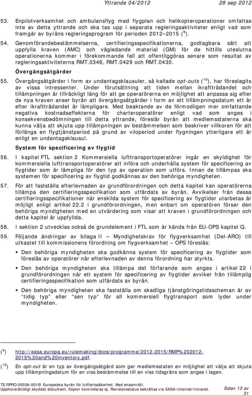 Genomförandebestämmelserna, certifieringsspecifikationerna, godtagbara sätt att uppfylla kraven (AMC) och vägledande material (GM) för de hittills uteslutna operationerna kommer i förekommande fall