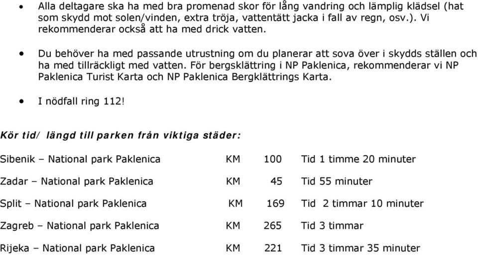 För bergsklättring i NP Paklenica, rekommenderar vi NP Paklenica Turist Karta och NP Paklenica Bergklättrings Karta. I nödfall ring 112!