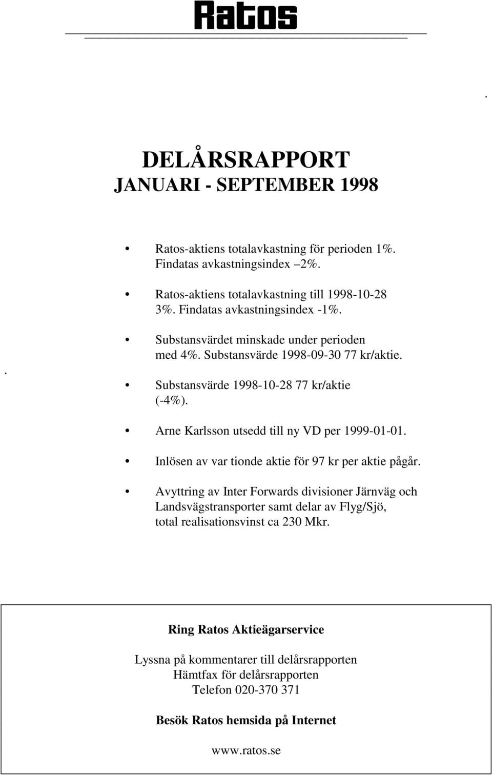 Arne Karlsson utsedd till ny VD per 1999-01-01. Inlösen av var tionde aktie för 97 kr per aktie pågår.