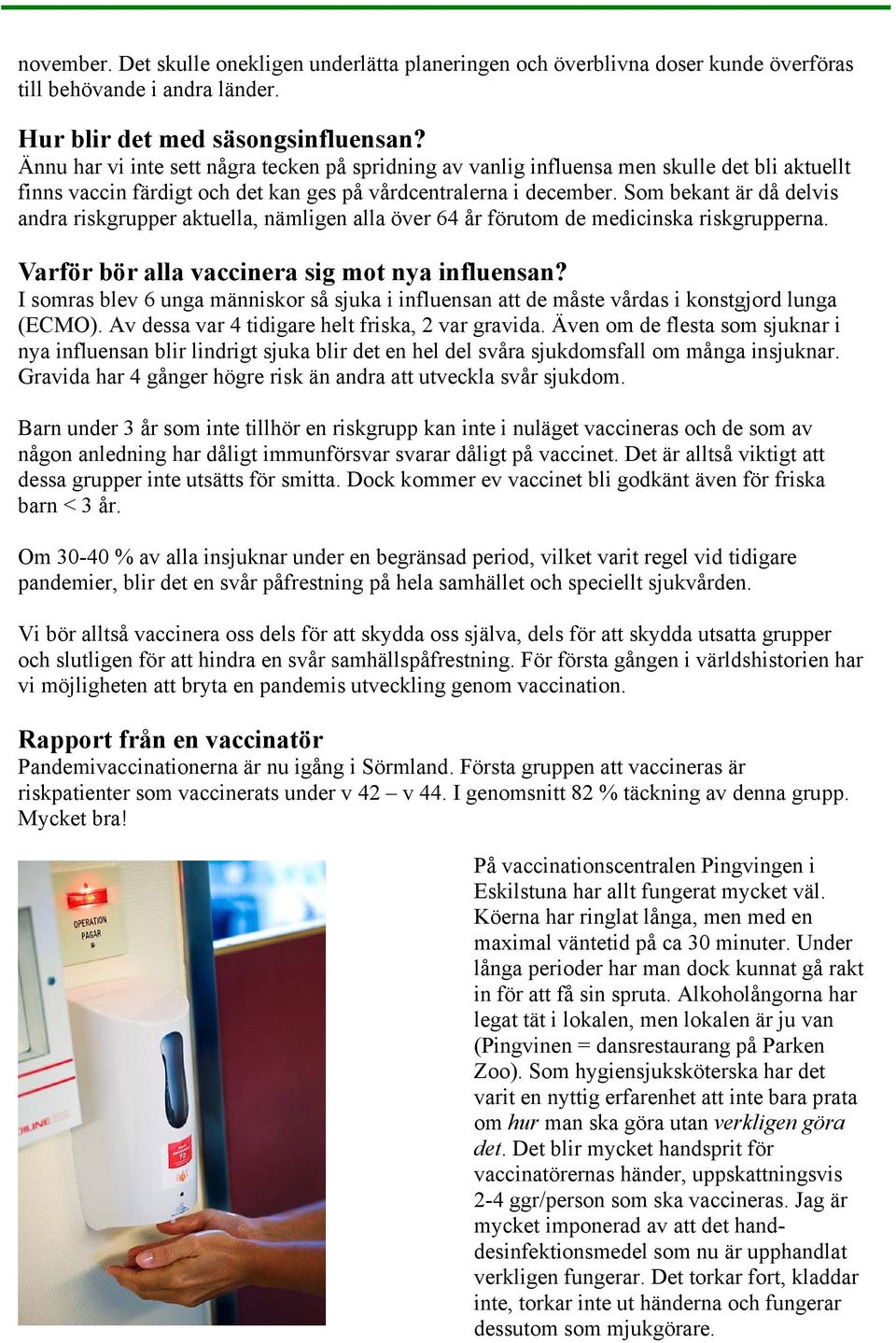 Som bekant är då delvis andra riskgrupper aktuella, nämligen alla över 64 år förutom de medicinska riskgrupperna. Varför bör alla vaccinera sig mot nya influensan?