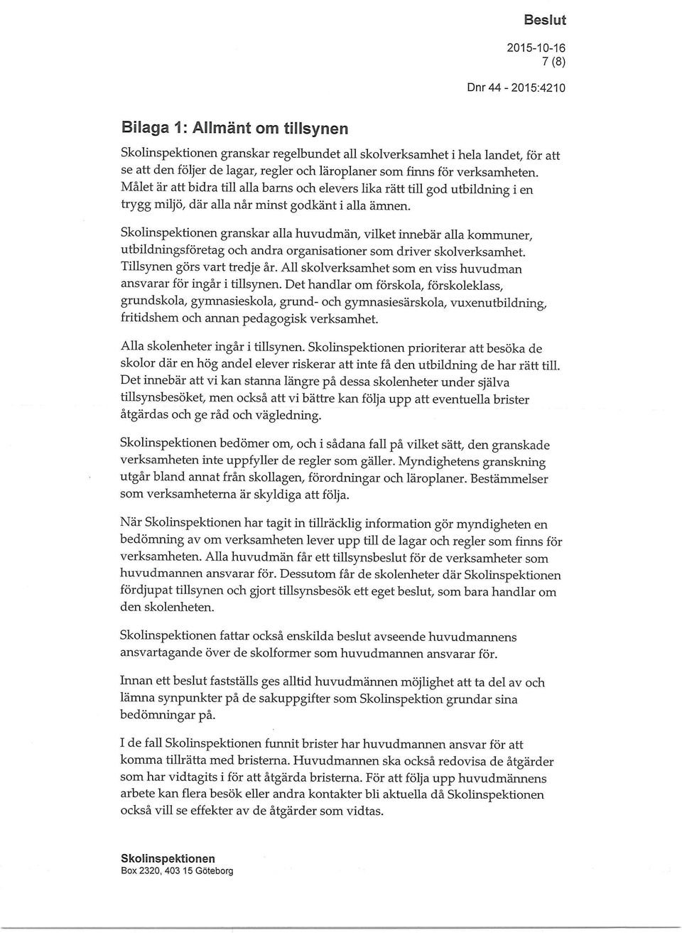 granskar alla huvudmän, vilket innebär alla kommuner, utbildningsföretag och andra organisationer som driver skolverksamhet. Tillsynen görs vart tredje år.