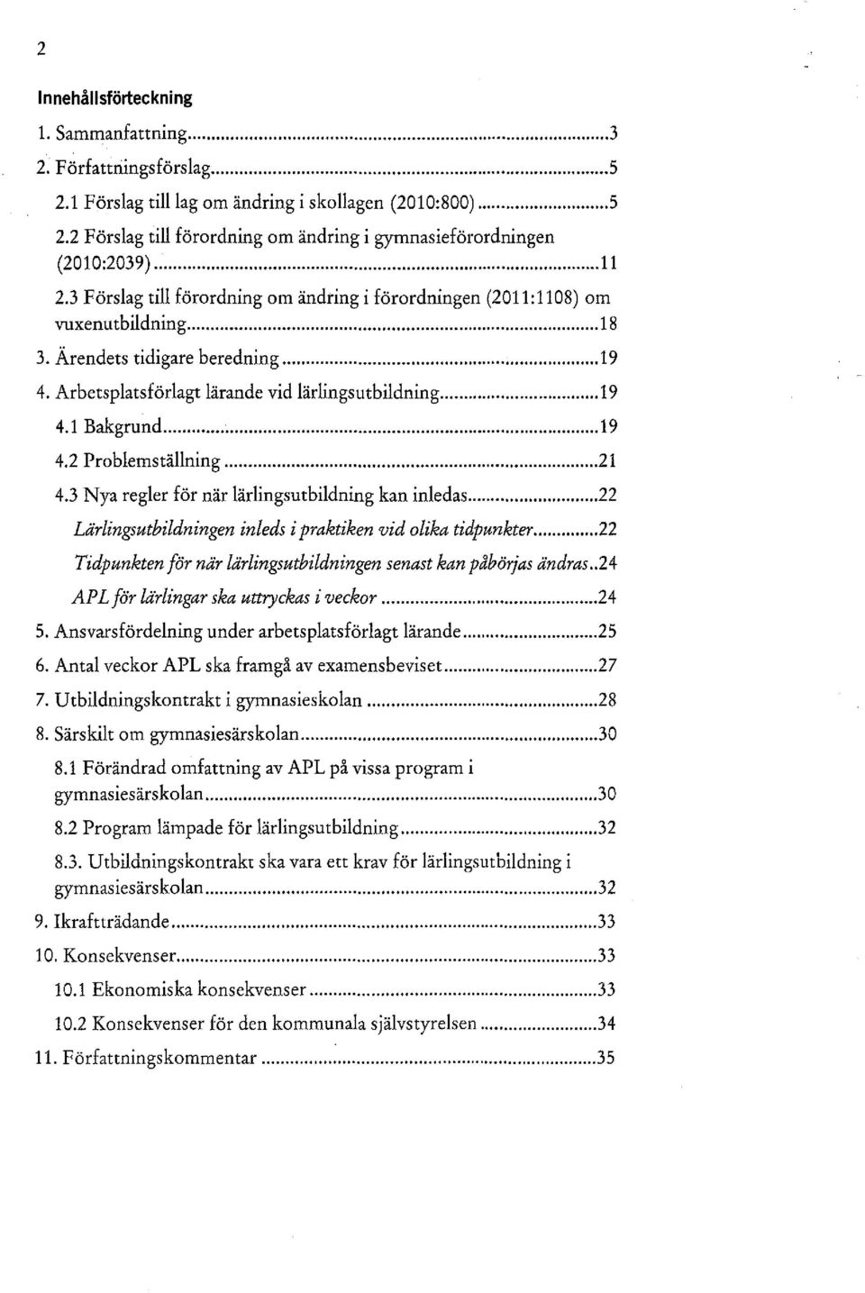 1 Bakgrund... l9 4.2 Problemställning... 21 4.3 Nya regler för när lärlingsutbildning kan inledas... 22 Lärlingsutbildningen inleds i praktiken vid olika tidpunkter.