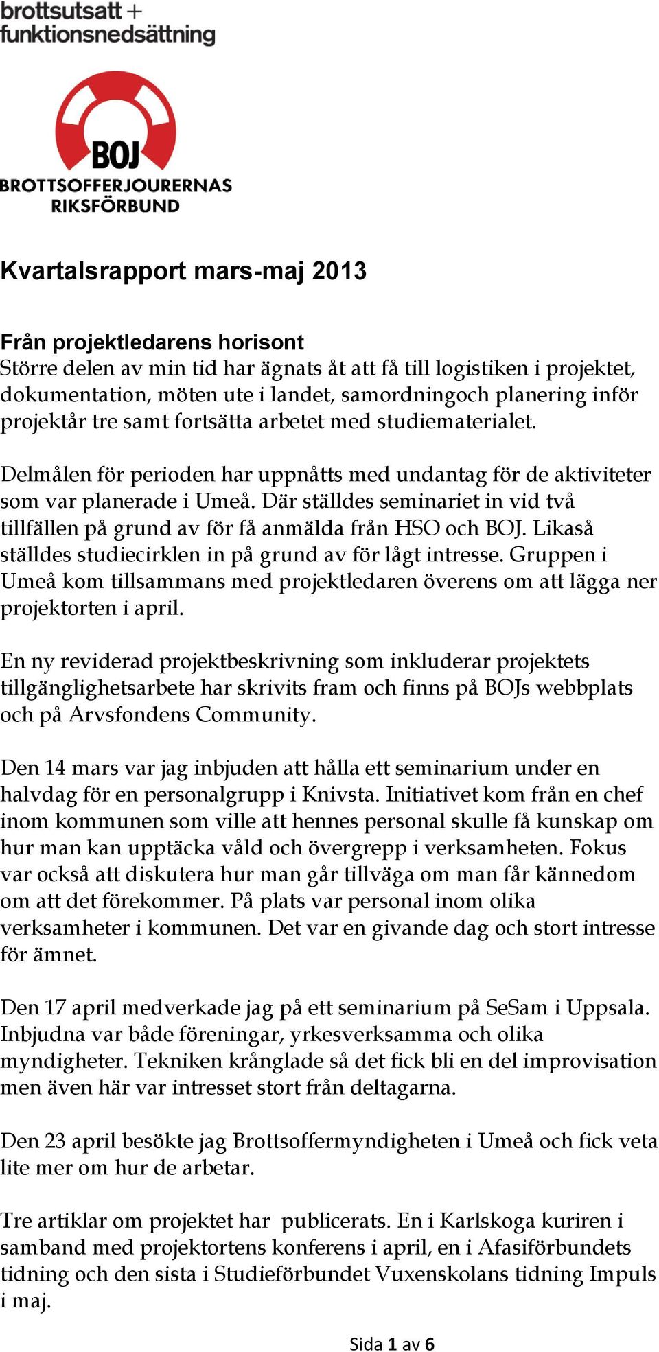 Där ställdes seminariet in vid två tillfällen på grund av för få anmälda från HSO och BOJ. Likaså ställdes studiecirklen in på grund av för lågt intresse.