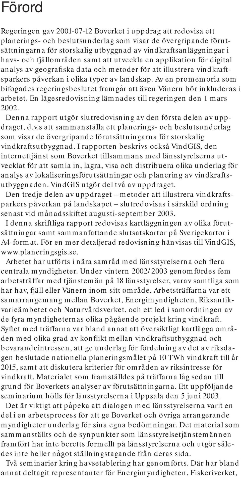 landskap. Av en promemoria som bifogades regeringsbeslutet framgår att även Vänern bör inkluderas i arbetet. En lägesredovisning lämnades till regeringen den 1 mars 2002.