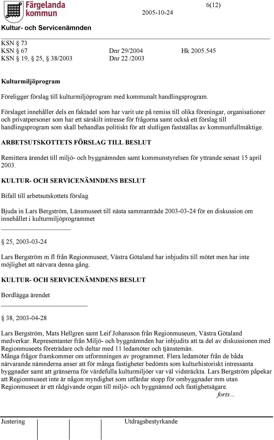 handlingsprogram som skall behandlas politiskt för att slutligen fastställas av kommunfullmäktige. Remittera ärendet till miljö- och byggnämnden samt kommunstyrelsen för yttrande senast 15 april 2003.