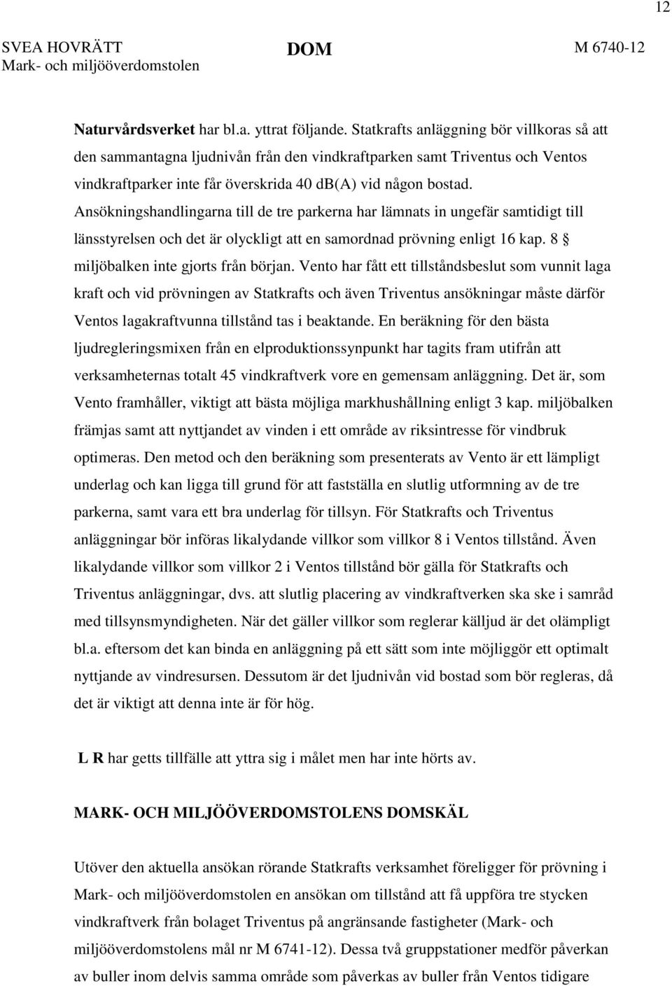 Ansökningshandlingarna till de tre parkerna har lämnats in ungefär samtidigt till länsstyrelsen och det är olyckligt att en samordnad prövning enligt 16 kap. 8 miljöbalken inte gjorts från början.