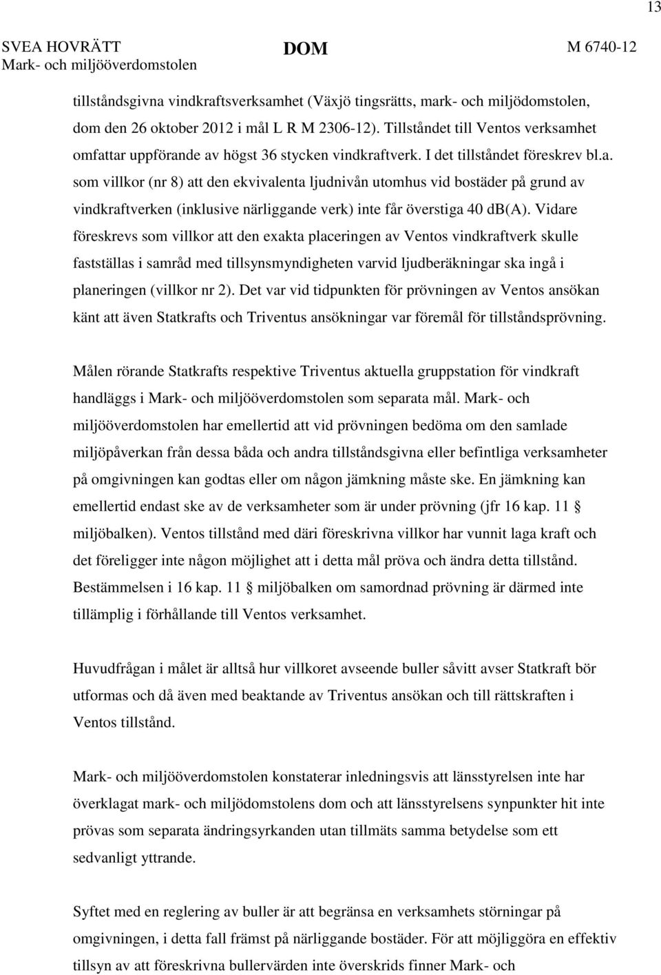 Vidare föreskrevs som villkor att den exakta placeringen av Ventos vindkraftverk skulle fastställas i samråd med tillsynsmyndigheten varvid ljudberäkningar ska ingå i planeringen (villkor nr 2).