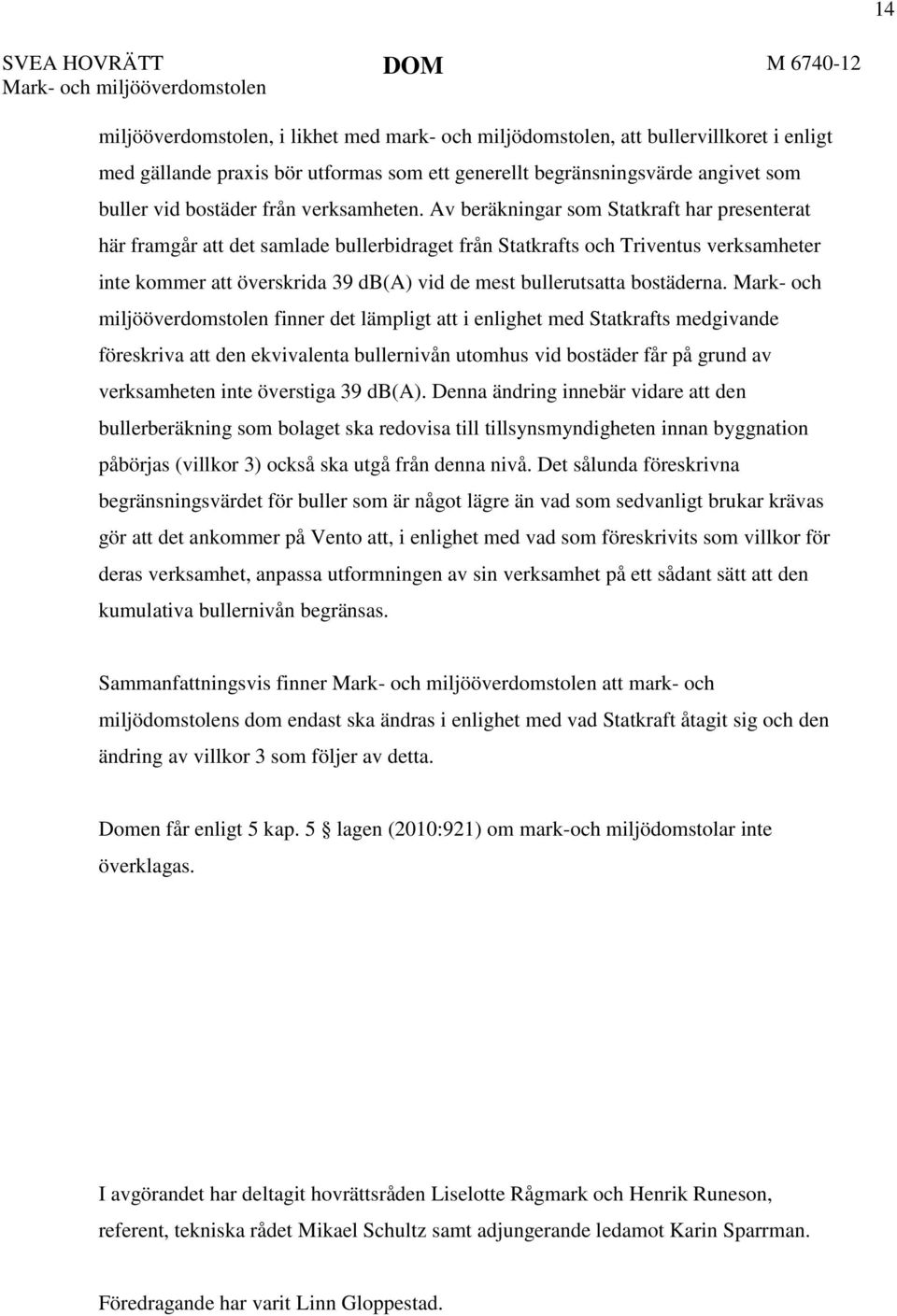 Av beräkningar som Statkraft har presenterat här framgår att det samlade bullerbidraget från Statkrafts och Triventus verksamheter inte kommer att överskrida 39 db(a) vid de mest bullerutsatta