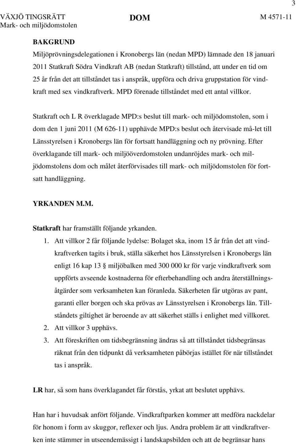 3 Statkraft och L R överklagade MPD:s beslut till mark- och miljödomstolen, som i dom den 1 juni 2011 (M 626-11) upphävde MPD:s beslut och återvisade må-let till Länsstyrelsen i Kronobergs län för