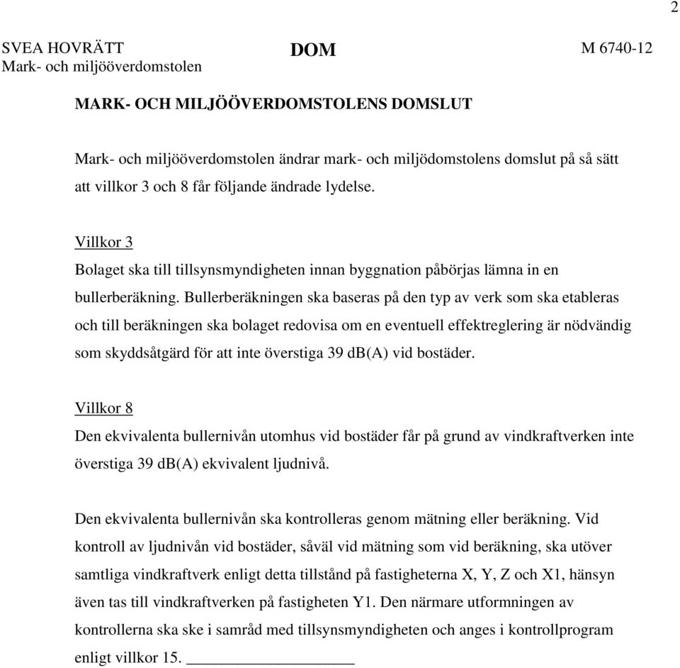 Bullerberäkningen ska baseras på den typ av verk som ska etableras och till beräkningen ska bolaget redovisa om en eventuell effektreglering är nödvändig som skyddsåtgärd för att inte överstiga 39