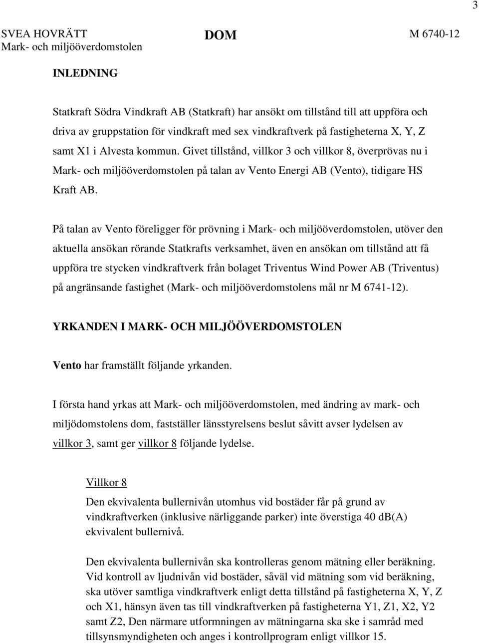 Givet tillstånd, villkor 3 och villkor 8, överprövas nu i Mark- och miljööverdomstolen på talan av Vento Energi AB (Vento), tidigare HS Kraft AB.