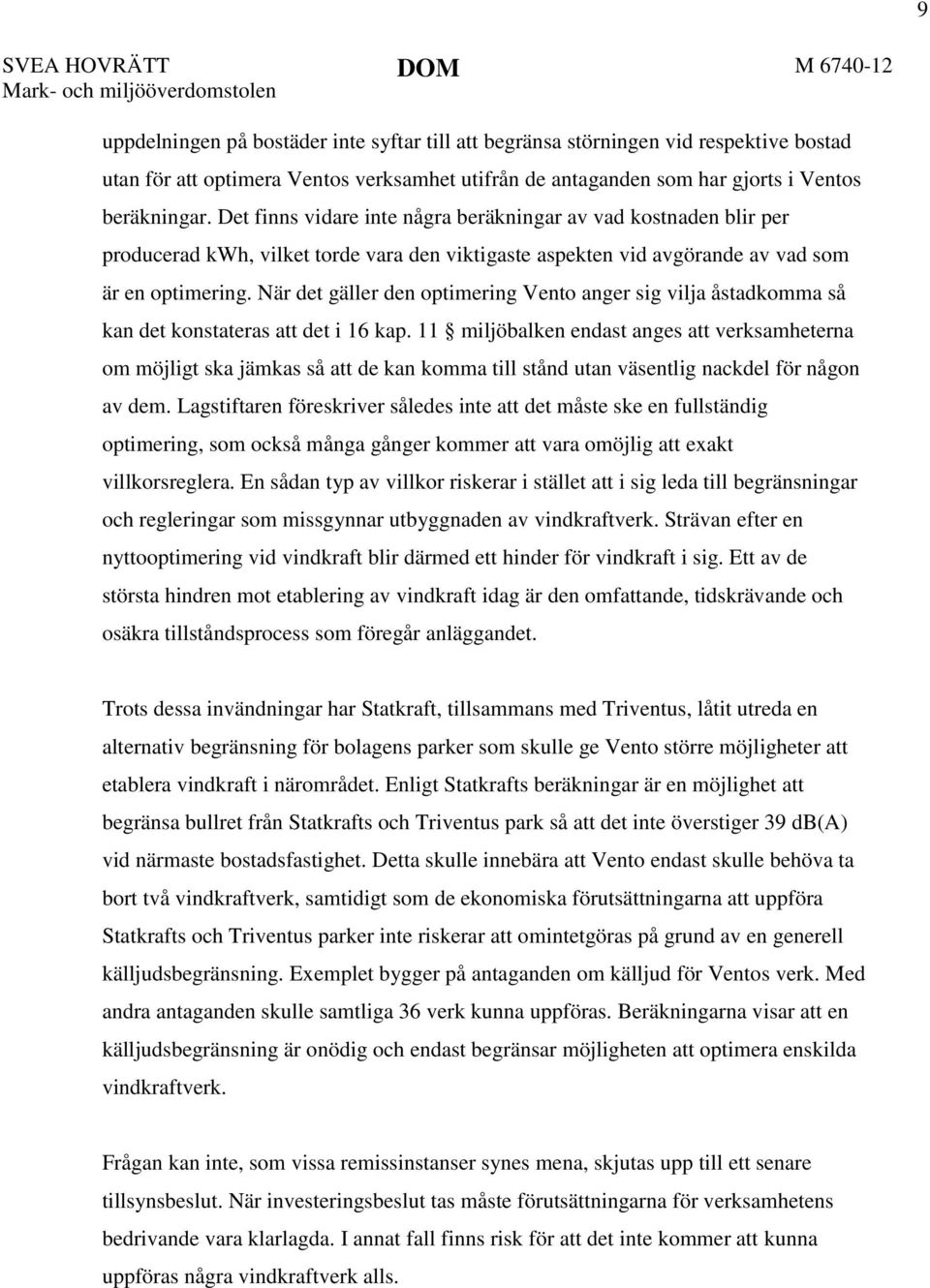 Det finns vidare inte några beräkningar av vad kostnaden blir per producerad kwh, vilket torde vara den viktigaste aspekten vid avgörande av vad som är en optimering.