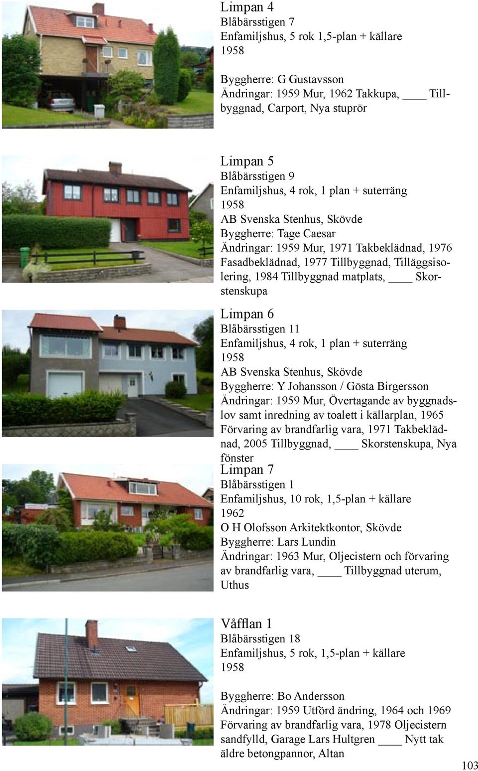 Blåbärsstigen 11 Enfamiljshus, 4 rok, 1 plan + suterräng Byggherre: Y Johansson / Gösta Birgersson Ändringar: 1959 Mur, Övertagande av byggnadslov samt inredning av toalett i källarplan, 1965