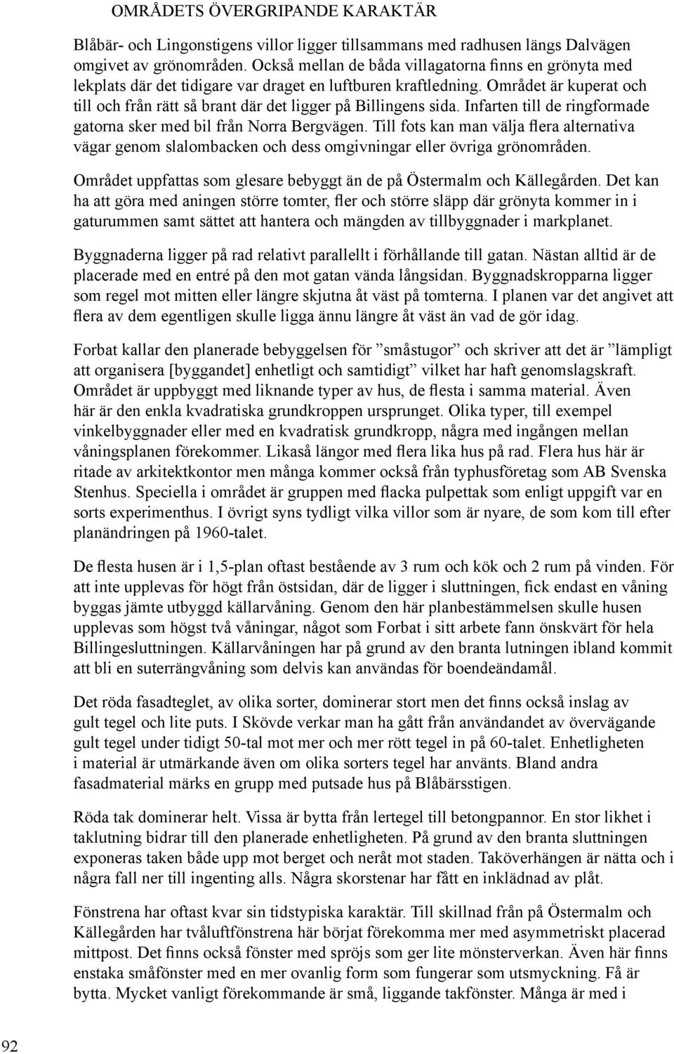 Området är kuperat och till och från rätt så brant där det ligger på Billingens sida. Infarten till de ringformade gatorna sker med bil från Norra Bergvägen.