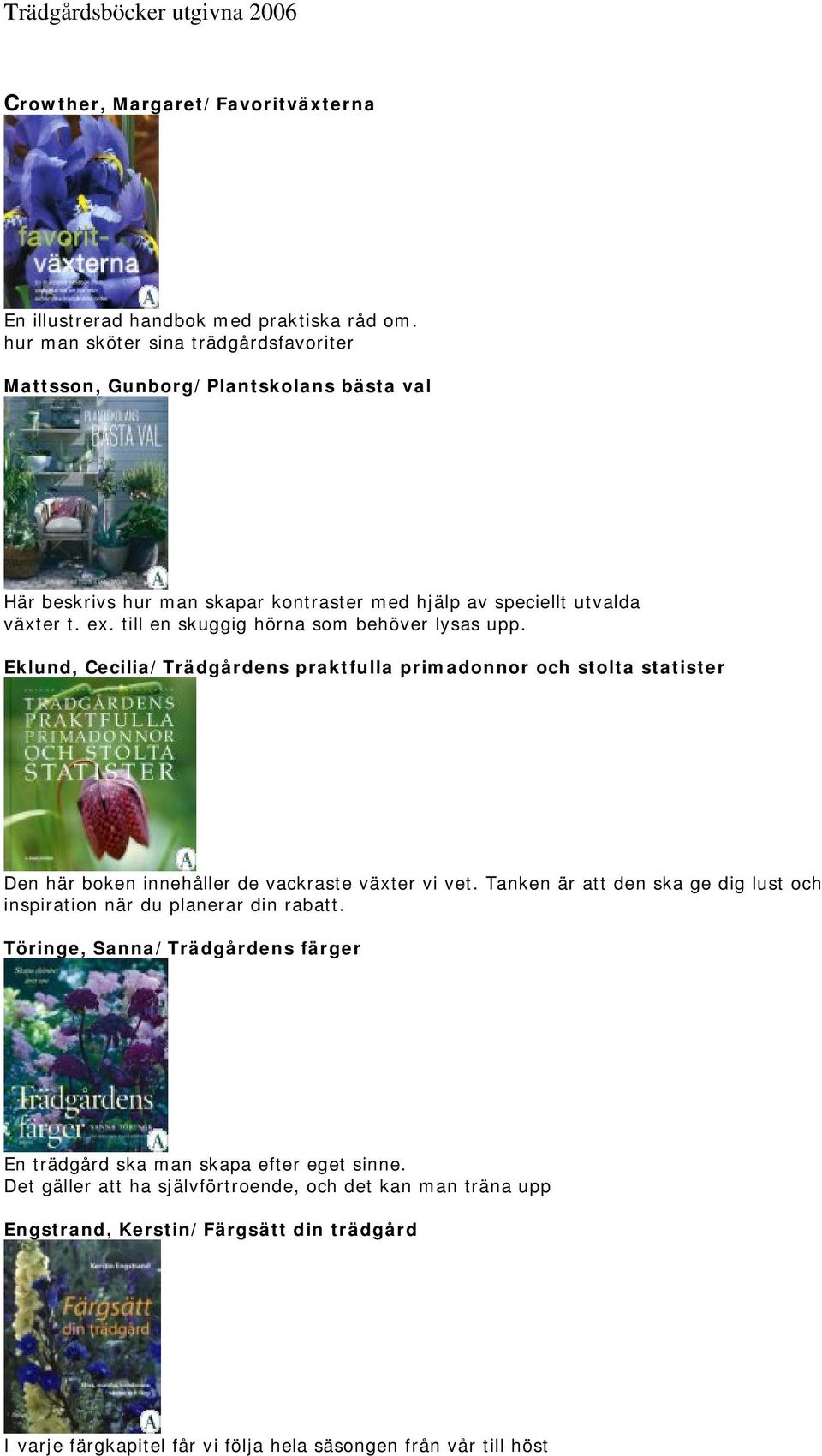 till en skuggig hörna som behöver lysas upp. Eklund, Cecilia/Trädgårdens praktfulla primadonnor och stolta statister Den här boken innehåller de vackraste växter vi vet.