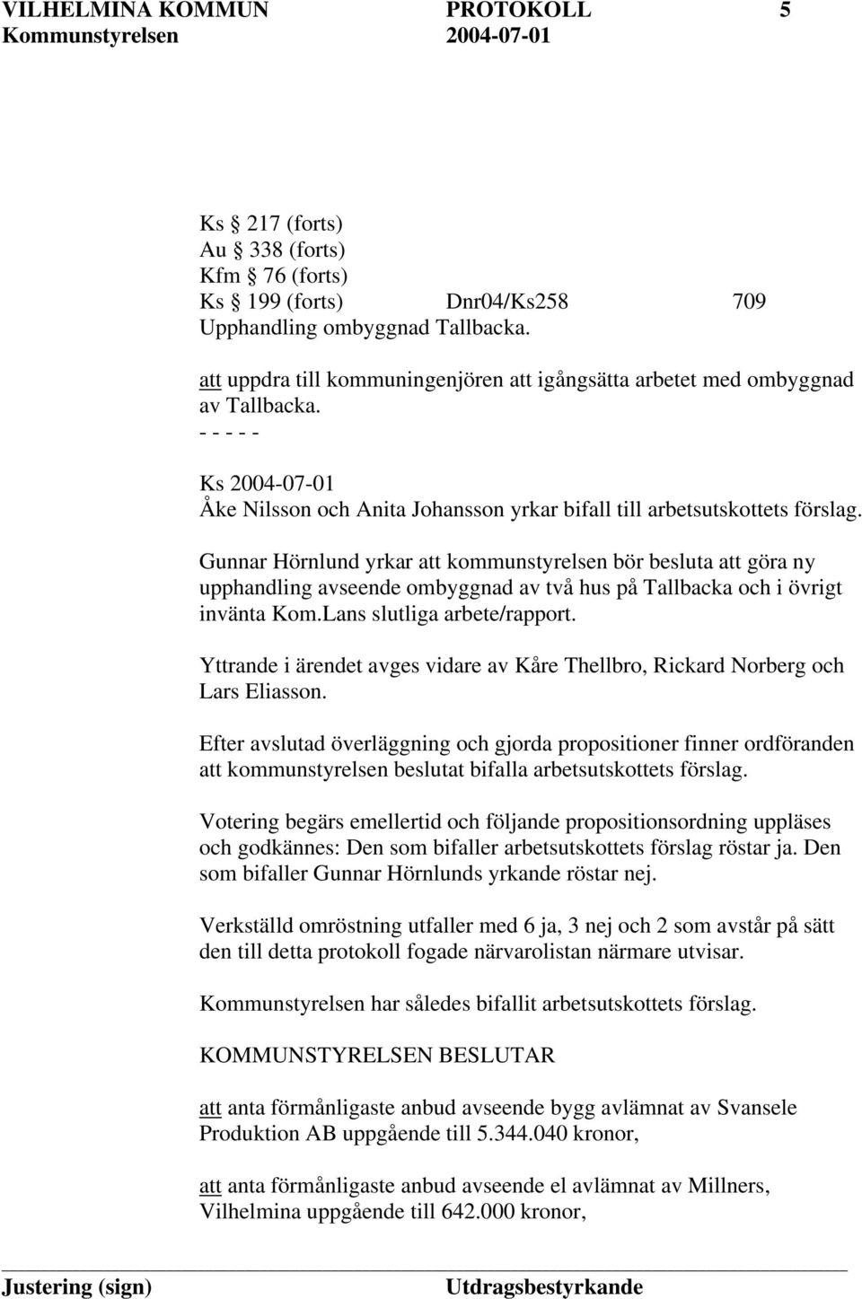 Gunnar Hörnlund yrkar att kommunstyrelsen bör besluta att göra ny upphandling avseende ombyggnad av två hus på Tallbacka och i övrigt invänta Kom.Lans slutliga arbete/rapport.