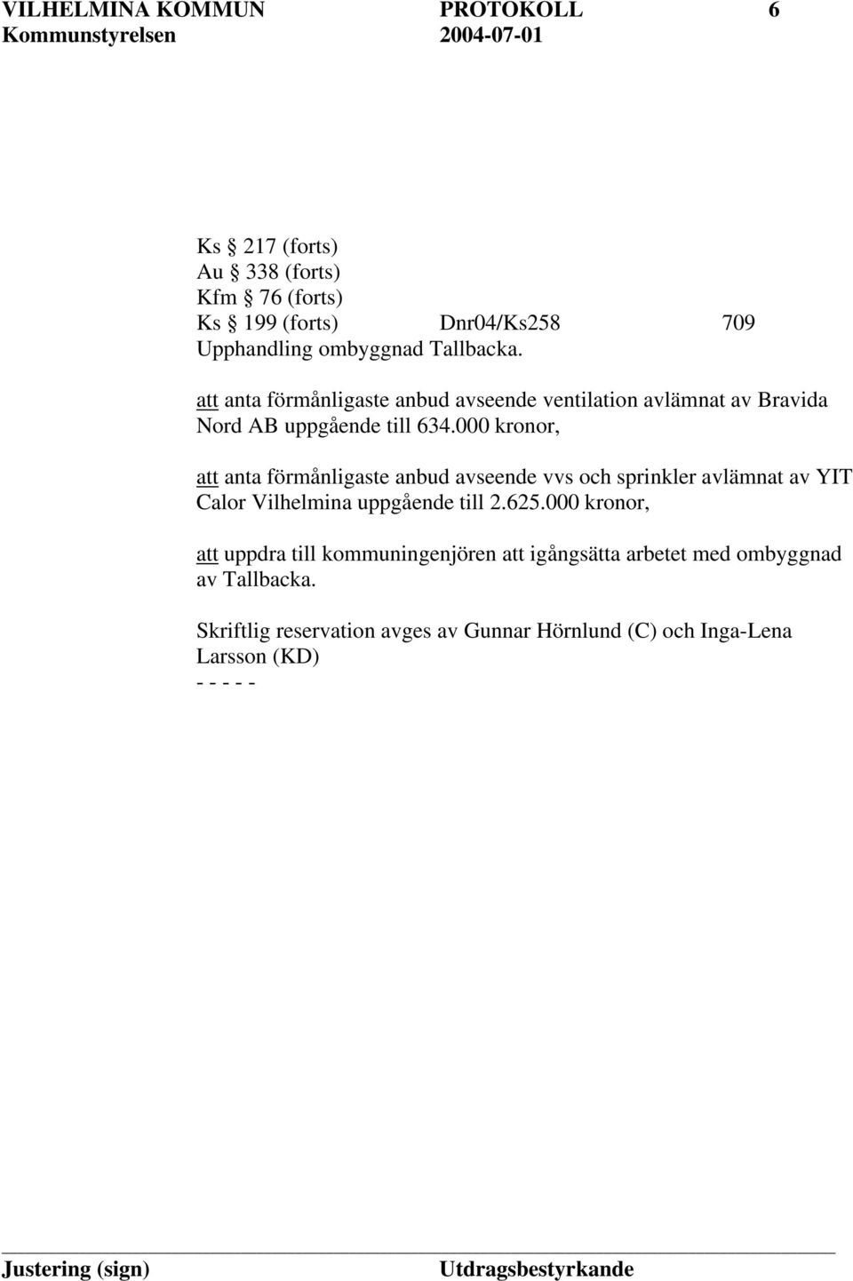 000 kronor, att anta förmånligaste anbud avseende vvs och sprinkler avlämnat av YIT Calor Vilhelmina uppgående till 2.625.