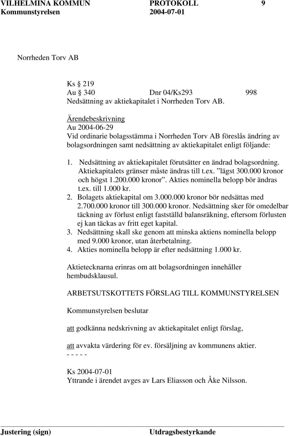 Nedsättning av aktiekapitalet förutsätter en ändrad bolagsordning. Aktiekapitalets gränser måste ändras till t.ex. lägst 300.000 kronor och högst 1.200.000 kronor. Akties nominella belopp bör ändras t.