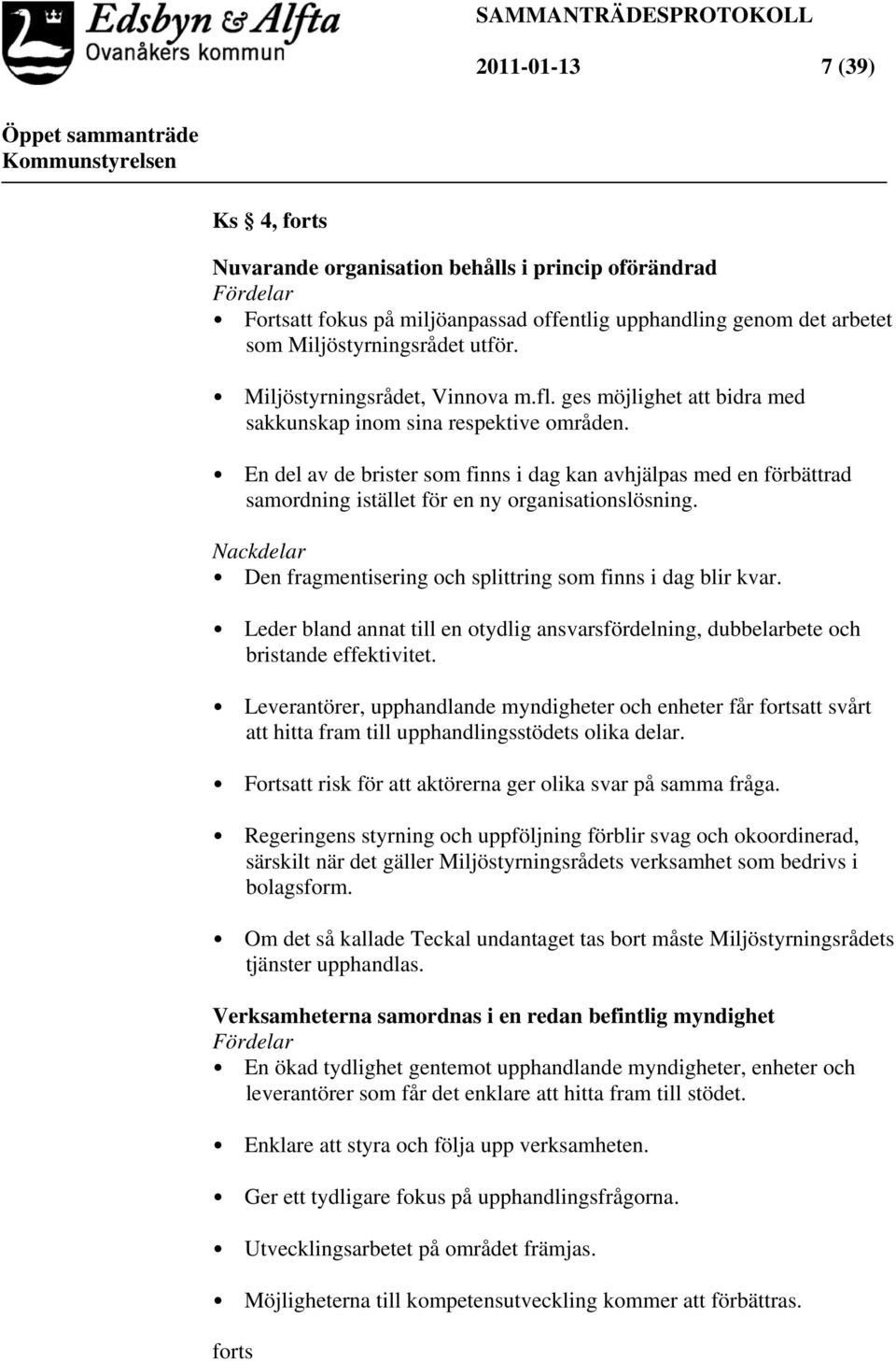 En del av de brister som finns i dag kan avhjälpas med en förbättrad samordning istället för en ny organisationslösning. Nackdelar Den fragmentisering och splittring som finns i dag blir kvar.