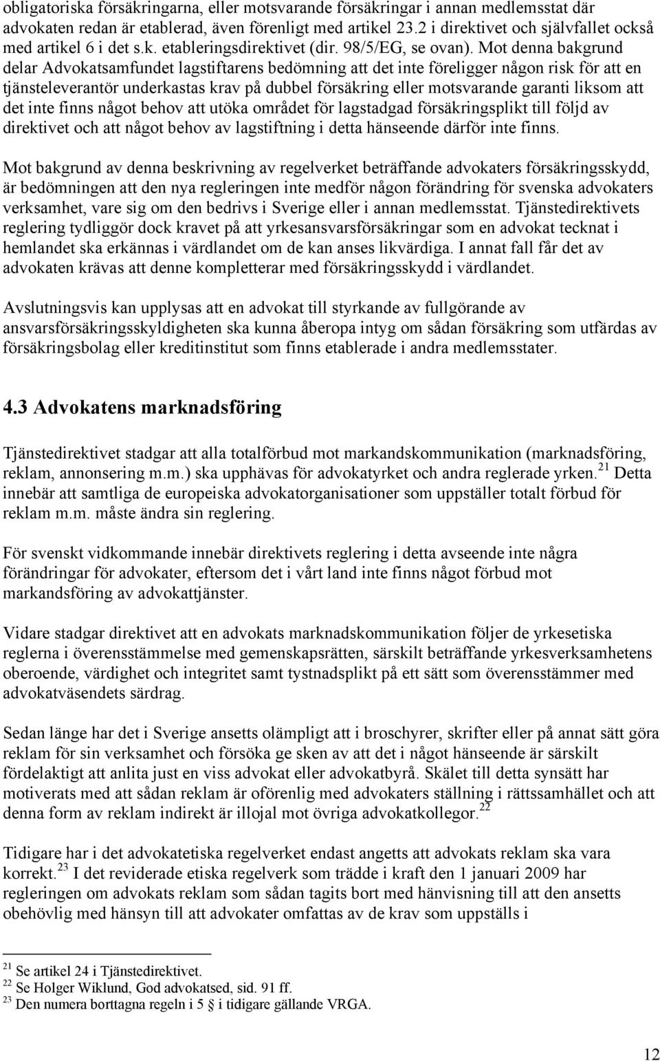 Mot denna bakgrund delar Advokatsamfundet lagstiftarens bedömning att det inte föreligger någon risk för att en tjänsteleverantör underkastas krav på dubbel försäkring eller motsvarande garanti