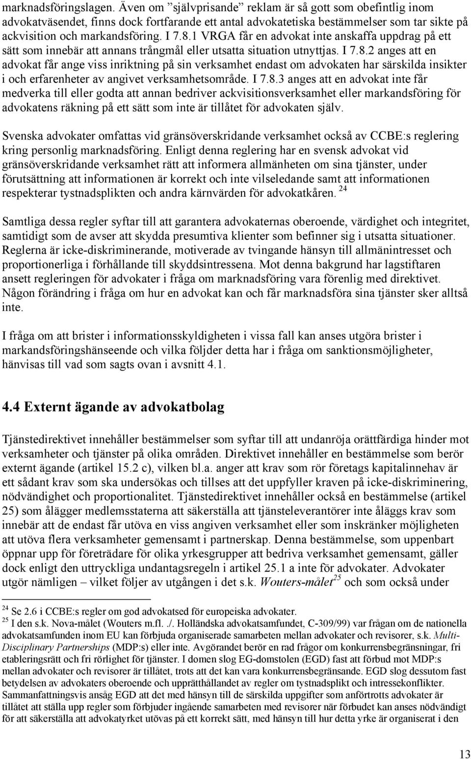 1 VRGA får en advokat inte anskaffa uppdrag på ett sätt som innebär att annans trångmål eller utsatta situation utnyttjas. I 7.8.